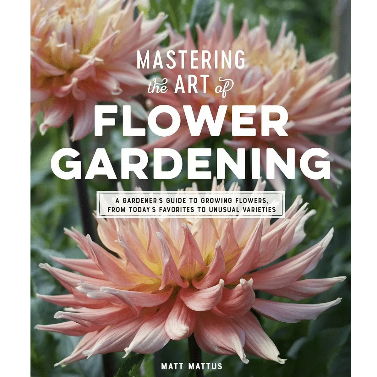 Mastering the Art of Flower Gardening by Matt Mattus